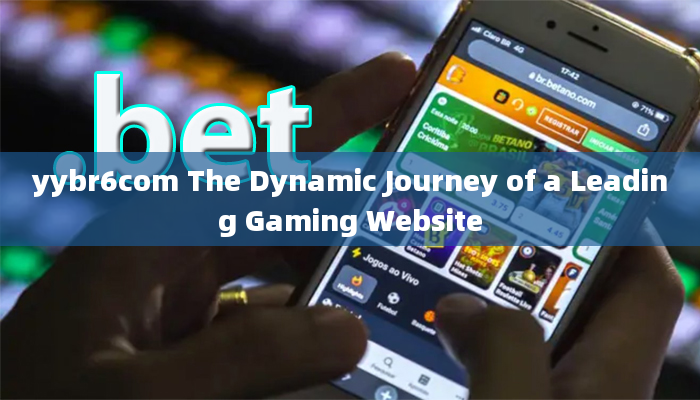 yybr6com The Dynamic Journey of a Leading Gaming Website