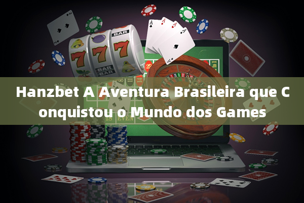 Hanzbet A Aventura Brasileira que Conquistou o Mundo dos Games