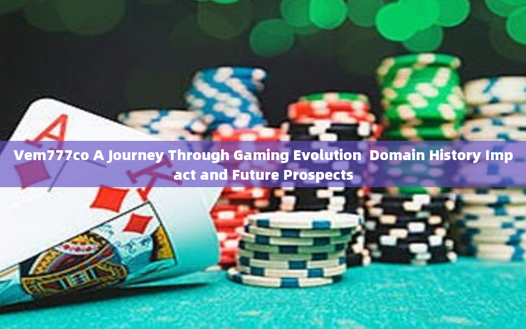 Vem777co A Journey Through Gaming Evolution  Domain History Impact and Future Prospects