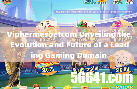 Viphermesbetcom Unveiling the Evolution and Future of a Leading Gaming Domain