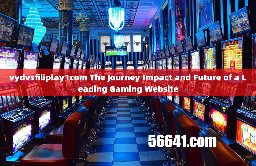 vydvsfiliplay1com The Journey Impact and Future of a Leading Gaming Website