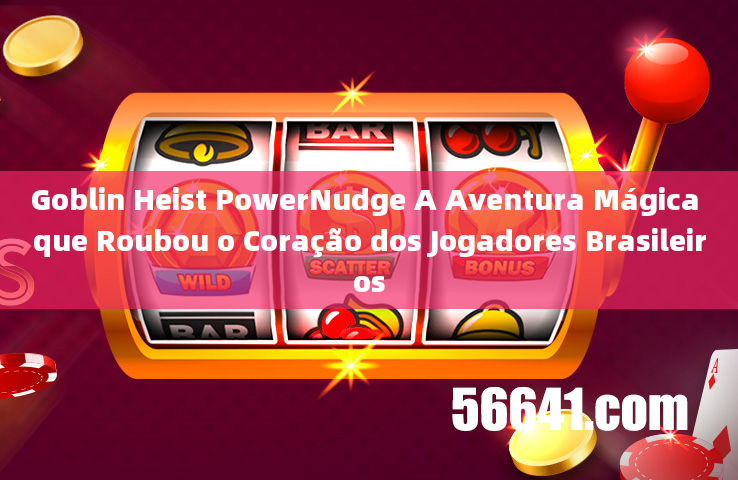 Goblin Heist PowerNudge A Aventura Mágica que Roubou o Coração dos Jogadores Brasileiros