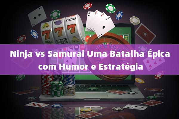 Ninja vs Samurai Uma Batalha Épica com Humor e Estratégia