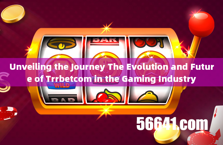 Unveiling the Journey The Evolution and Future of Trrbetcom in the Gaming Industry