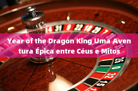 Year of the Dragon King Uma Aventura Épica entre Céus e Mitos