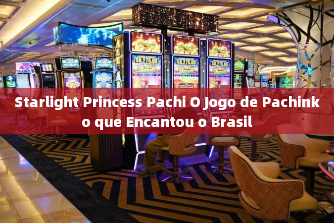 Starlight Princess Pachi O Jogo de Pachinko que Encantou o Brasil