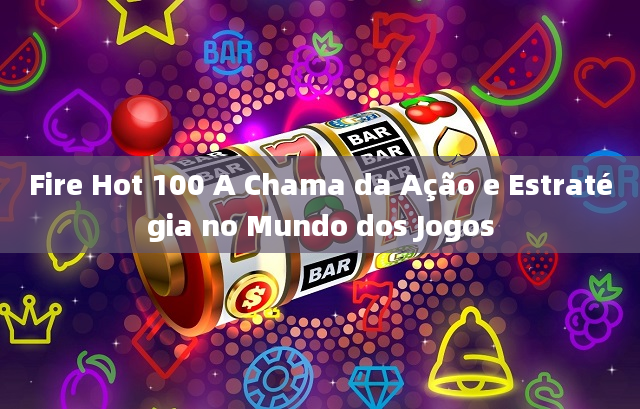 Fire Hot 100 A Chama da Ação e Estratégia no Mundo dos Jogos