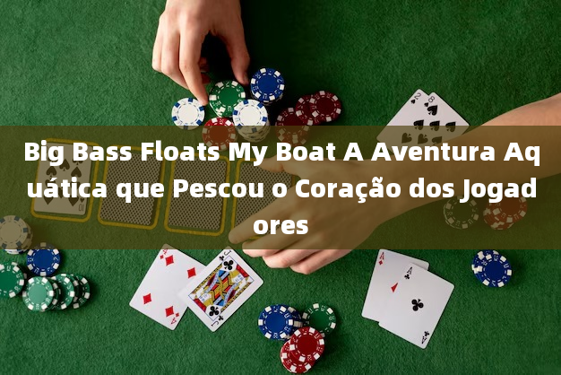 Big Bass Floats My Boat A Aventura Aquática que Pescou o Coração dos Jogadores