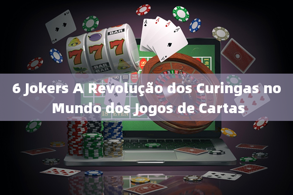 6 Jokers A Revolução dos Curingas no Mundo dos Jogos de Cartas