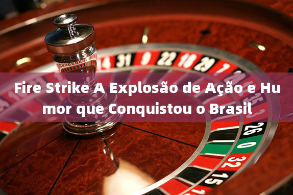 Fire Strike A Explosão de Ação e Humor que Conquistou o Brasil