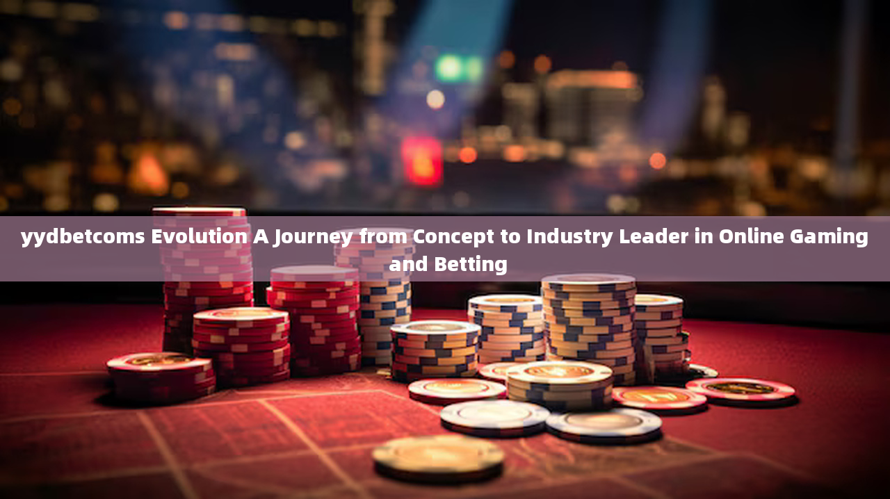 yydbetcoms Evolution A Journey from Concept to Industry Leader in Online Gaming and Betting