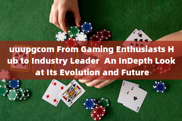 uuupgcom From Gaming Enthusiasts Hub to Industry Leader  An InDepth Look at Its Evolution and Future