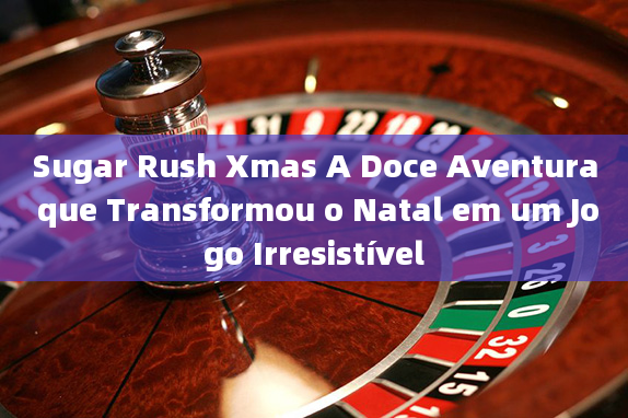 Sugar Rush Xmas A Doce Aventura que Transformou o Natal em um Jogo Irresistível