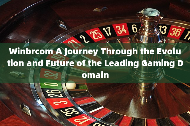 Winbrcom A Journey Through the Evolution and Future of the Leading Gaming Domain