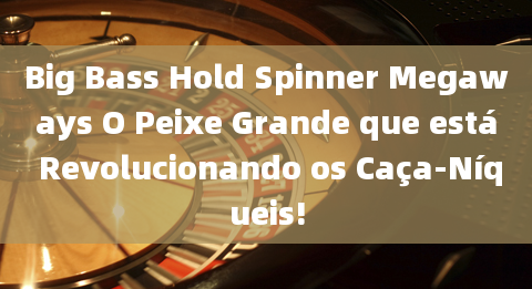 Big Bass Hold Spinner Megaways O Peixe Grande que está Revolucionando os Caça-Níqueis!