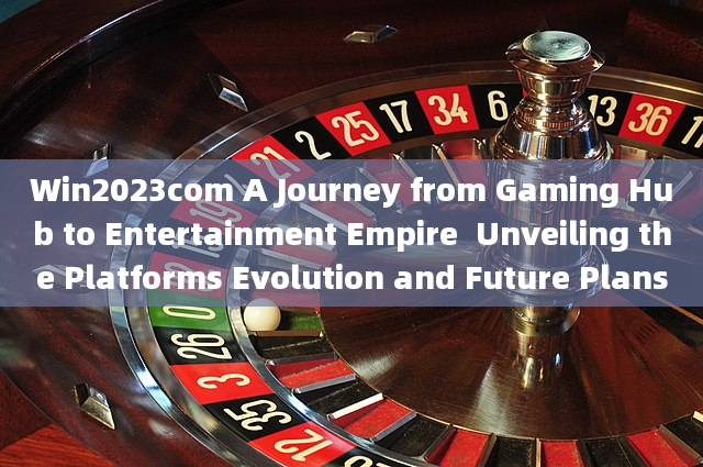 Win2023com A Journey from Gaming Hub to Entertainment Empire  Unveiling the Platforms Evolution and