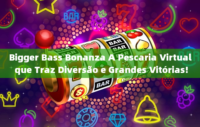 Bigger Bass Bonanza A Pescaria Virtual que Traz Diversão e Grandes Vitórias!