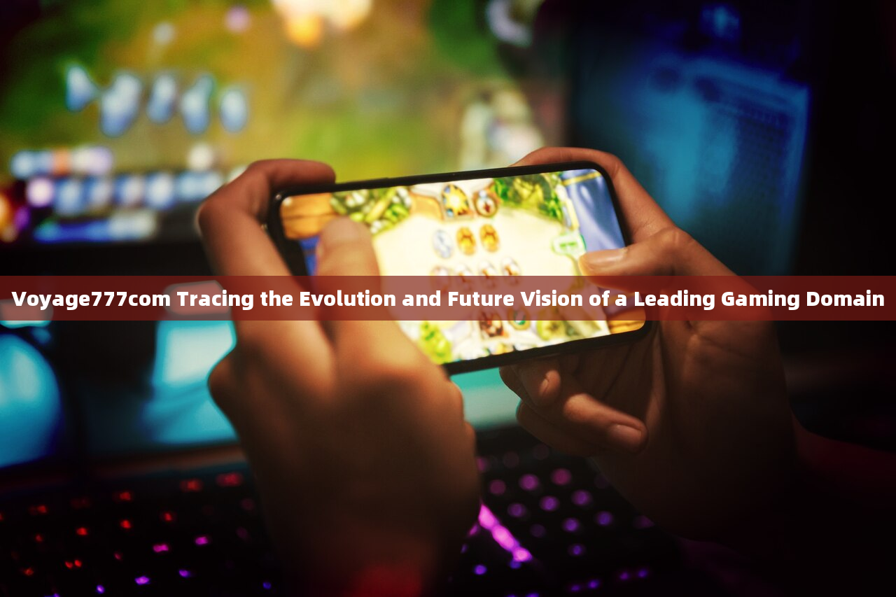 Voyage777com Tracing the Evolution and Future Vision of a Leading Gaming Domain