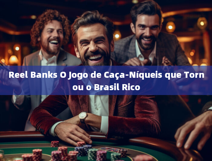 Reel Banks O Jogo de Caça-Níqueis que Tornou o Brasil Rico