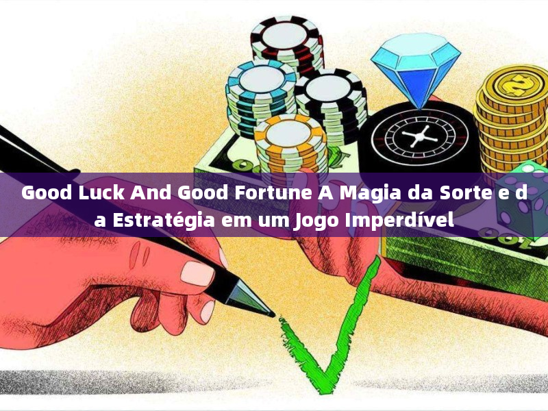 Good Luck And Good Fortune A Magia da Sorte e da Estratégia em um Jogo Imperdível