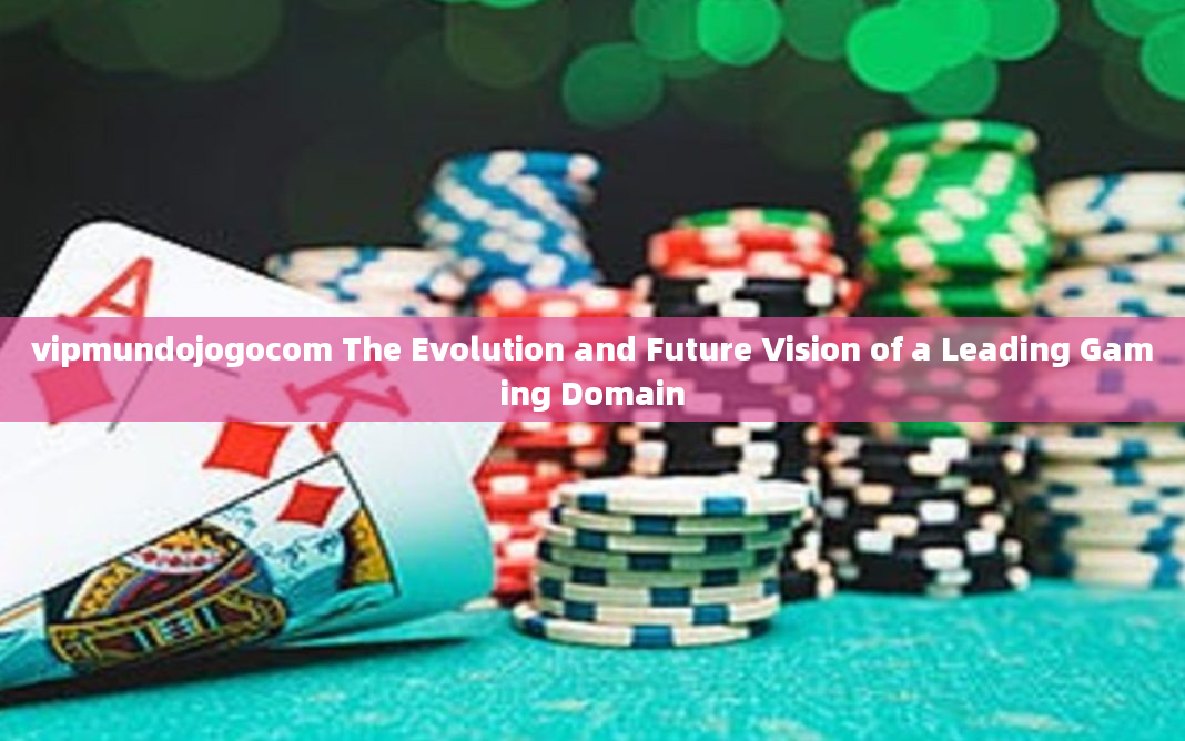 vipmundojogocom The Evolution and Future Vision of a Leading Gaming Domain