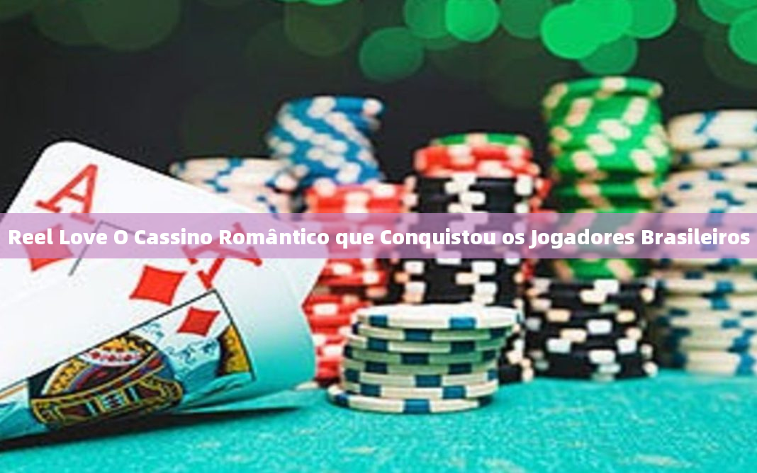 Reel Love O Cassino Romântico que Conquistou os Jogadores Brasileiros