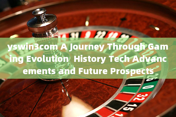 yswin3com A Journey Through Gaming Evolution  History Tech Advancements and Future Prospects