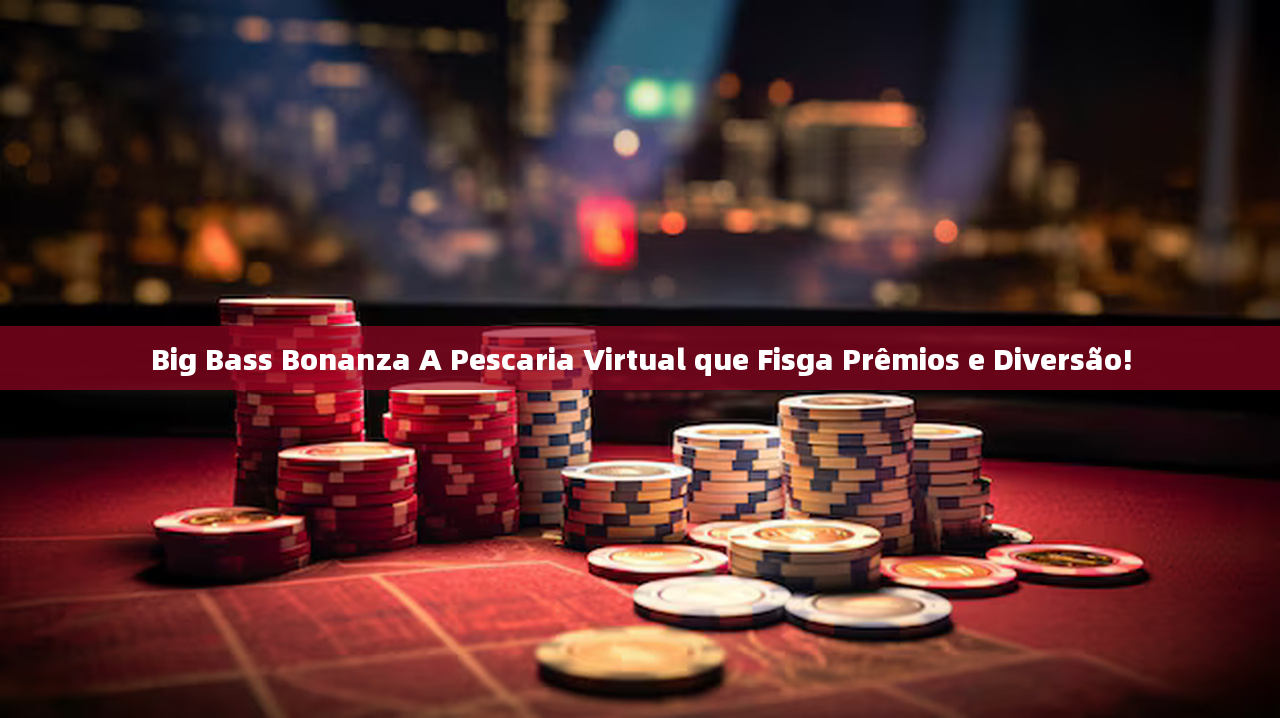 Big Bass Bonanza A Pescaria Virtual que Fisga Prêmios e Diversão!