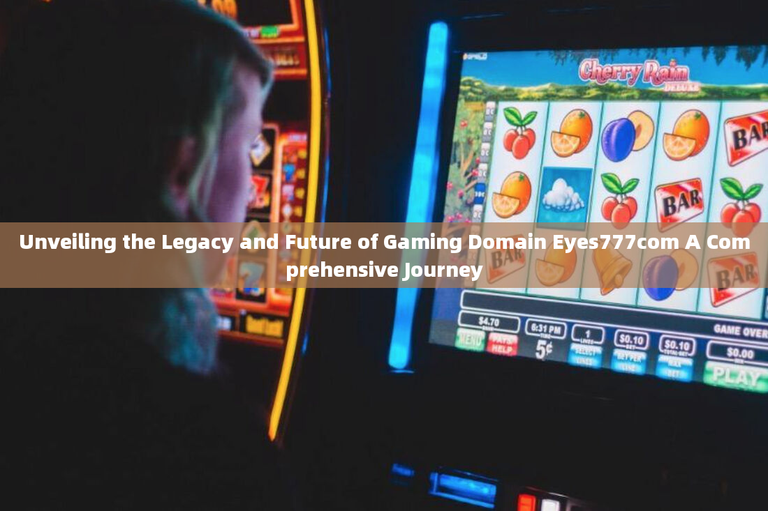 Unveiling the Legacy and Future of Gaming Domain Eyes777com A Comprehensive Journey