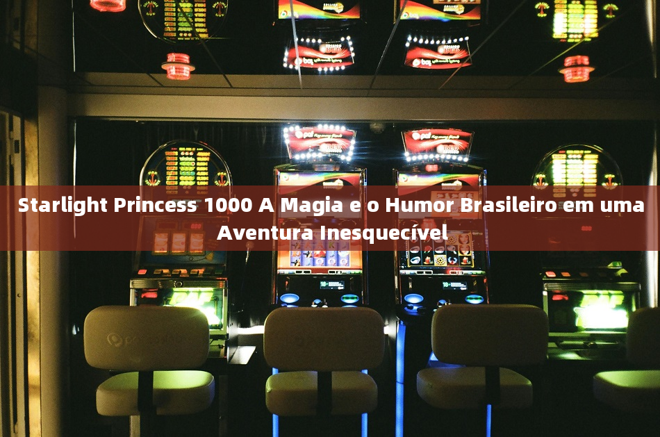 Starlight Princess 1000 A Magia e o Humor Brasileiro em uma Aventura Inesquecível