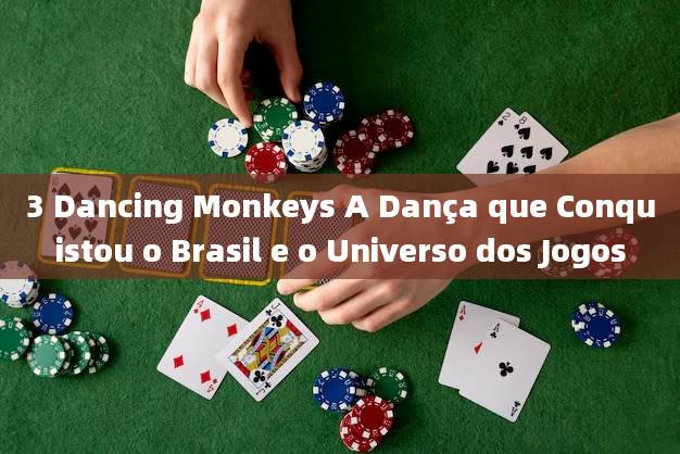 3 Dancing Monkeys A Dança que Conquistou o Brasil e o Universo dos Jogos