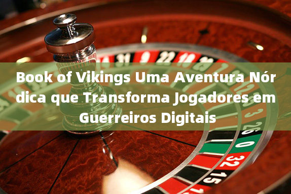 Book of Vikings Uma Aventura Nórdica que Transforma Jogadores em Guerreiros Digitais